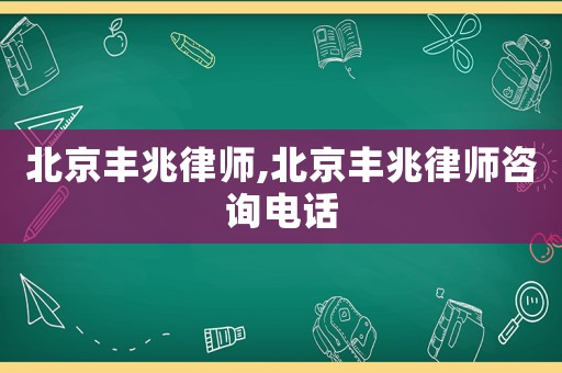 北京豐兆律師,北京豐兆律師咨詢電話