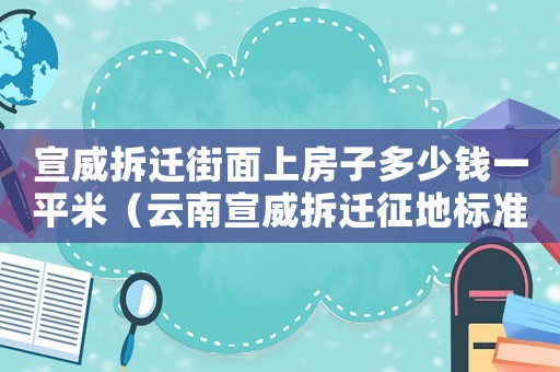 宣威拆遷街面上房子多少錢一平米（云南宣威拆遷征地標(biāo)準(zhǔn)）