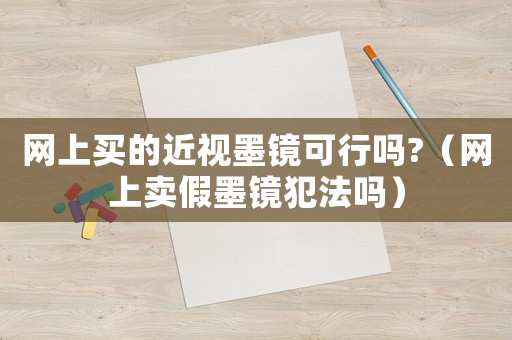 網(wǎng)上買的近視墨鏡可行嗎?（網(wǎng)上賣假墨鏡犯法嗎）