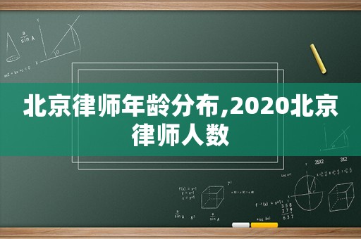 北京律師年齡分布,2020北京律師人數(shù)