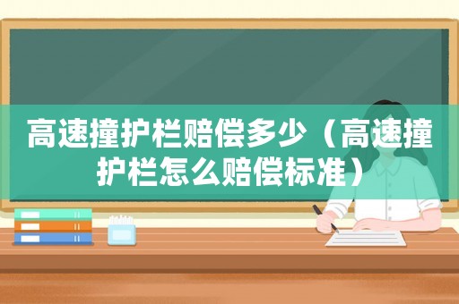 高速撞護(hù)欄賠償多少（高速撞護(hù)欄怎么賠償標(biāo)準(zhǔn)）