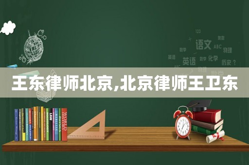 王東律師北京,北京律師王衛(wèi)東