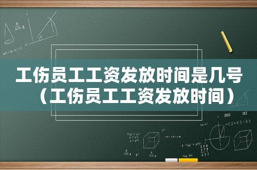 工傷員工工資發(fā)放時間是幾號（工傷員工工資發(fā)放時間）