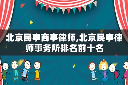 北京民事商事律師,北京民事律師事務(wù)所排名前十名