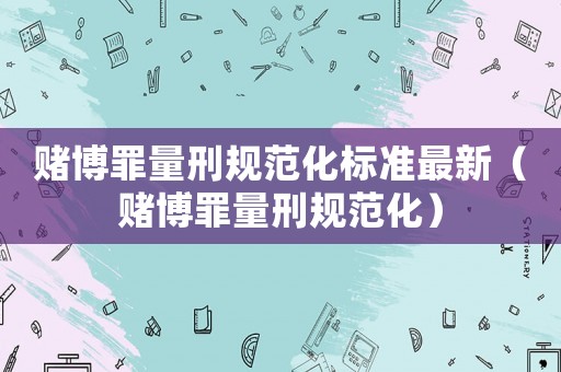 賭博罪量刑規(guī)范化標(biāo)準(zhǔn)最新（賭博罪量刑規(guī)范化）