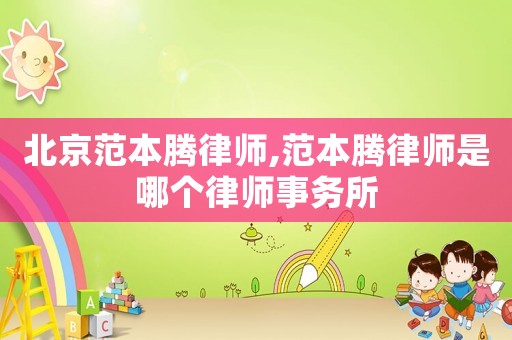 北京范本騰律師,范本騰律師是哪個(gè)律師事務(wù)所