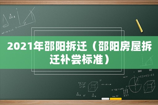 2021年邵陽(yáng)拆遷（邵陽(yáng)房屋拆遷補(bǔ)嘗標(biāo)準(zhǔn)）