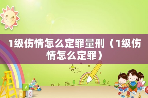 1級(jí)傷情怎么定罪量刑（1級(jí)傷情怎么定罪）