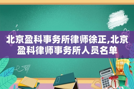 北京盈科事務(wù)所律師徐正,北京盈科律師事務(wù)所人員名單