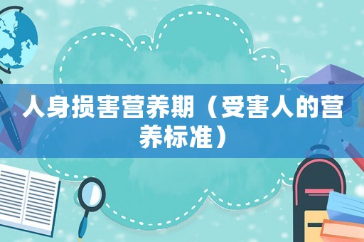 人身損害營養(yǎng)期（受害人的營養(yǎng)標準）
