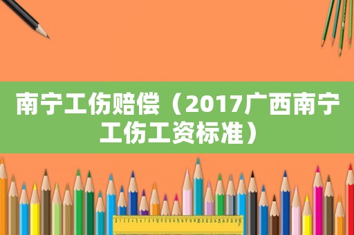 南寧工傷賠償（2017廣西南寧工傷工資標(biāo)準(zhǔn)）