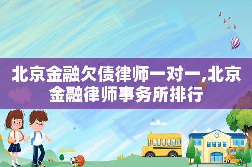 北京金融欠債律師一對(duì)一,北京金融律師事務(wù)所排行