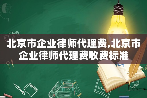 北京市企業(yè)律師代理費(fèi),北京市企業(yè)律師代理費(fèi)收費(fèi)標(biāo)準(zhǔn)