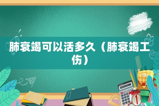 肺衰竭可以活多久（肺衰竭工傷）