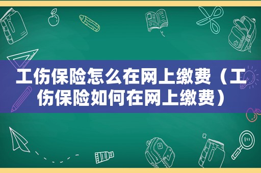 工傷保險怎么在網(wǎng)上繳費（工傷保險如何在網(wǎng)上繳費）