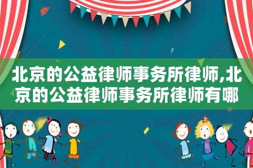 北京的公益律師事務所律師,北京的公益律師事務所律師有哪些