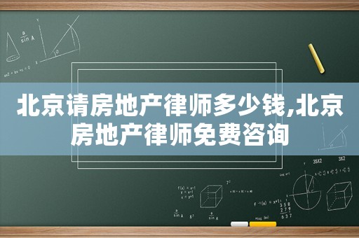 北京請房地產(chǎn)律師多少錢,北京房地產(chǎn)律師免費(fèi)咨詢