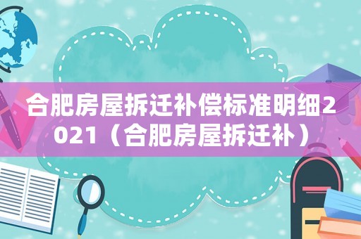 合肥房屋拆遷補(bǔ)償標(biāo)準(zhǔn)明細(xì)2021（合肥房屋拆遷補(bǔ)）