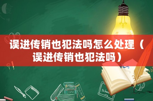 誤進(jìn)傳銷也犯法嗎怎么處理（誤進(jìn)傳銷也犯法嗎）