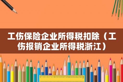 工傷保險(xiǎn)企業(yè)所得稅扣除（工傷報(bào)銷企業(yè)所得稅浙江）