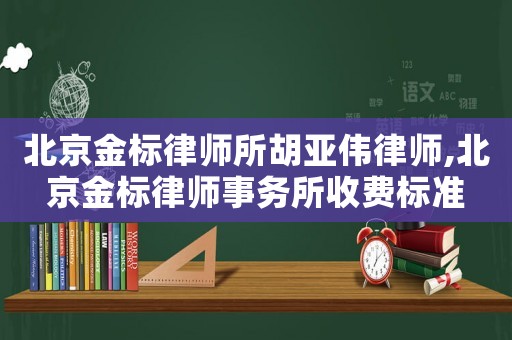 北京金標(biāo)律師所胡亞偉律師,北京金標(biāo)律師事務(wù)所收費(fèi)標(biāo)準(zhǔn)