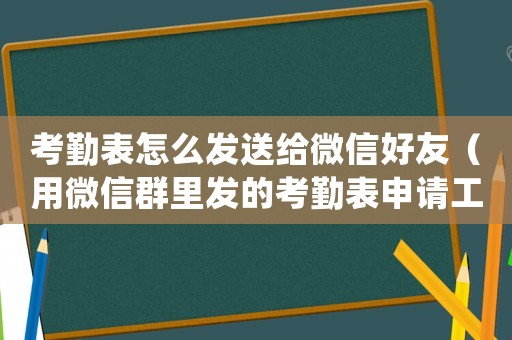 考勤表怎么發(fā)送給微信好友（用微信群里發(fā)的考勤表申請工傷）