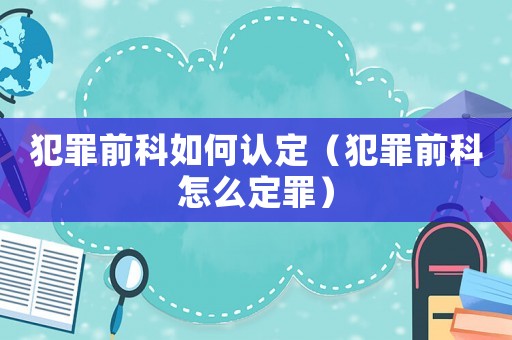 犯罪前科如何認(rèn)定（犯罪前科怎么定罪）