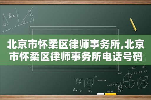 北京市懷柔區(qū)律師事務(wù)所,北京市懷柔區(qū)律師事務(wù)所電話號(hào)碼