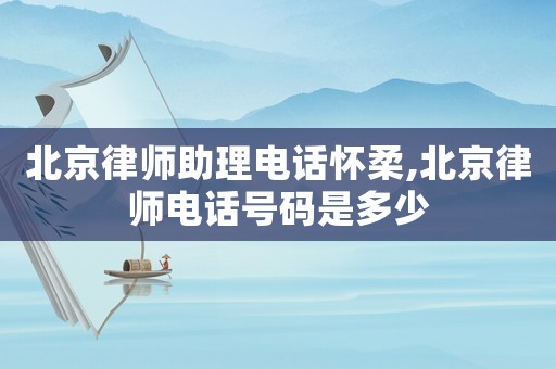 北京律師助理電話懷柔,北京律師電話號(hào)碼是多少