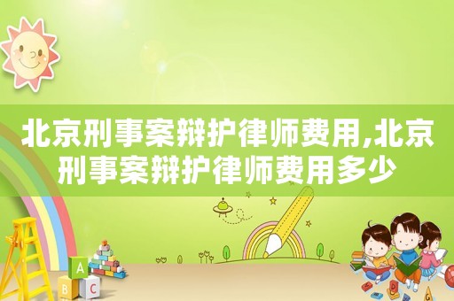 北京刑事案辯護律師費用,北京刑事案辯護律師費用多少
