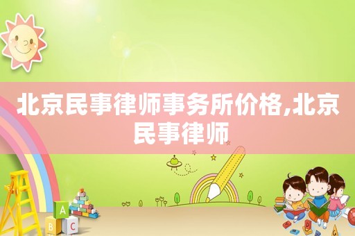 北京民事律師事務(wù)所價格,北京 民事律師