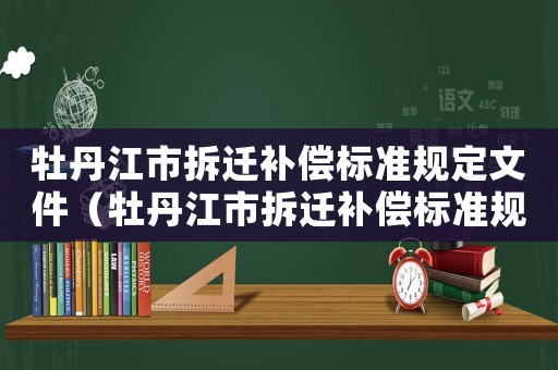 牡丹江市拆遷補(bǔ)償標(biāo)準(zhǔn)規(guī)定文件（牡丹江市拆遷補(bǔ)償標(biāo)準(zhǔn)規(guī)定）