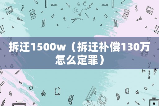 拆遷1500w（拆遷補(bǔ)償130萬(wàn)怎么定罪）