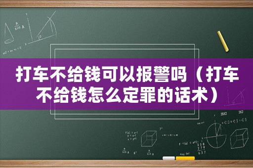 打車不給錢可以報警嗎（打車不給錢怎么定罪的話術）