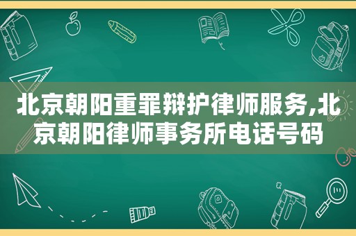 北京朝陽(yáng)重罪辯護(hù)律師服務(wù),北京朝陽(yáng)律師事務(wù)所電話號(hào)碼