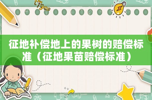 征地補(bǔ)償?shù)厣系墓麡涞馁r償標(biāo)準(zhǔn)（征地果苗賠償標(biāo)準(zhǔn)）