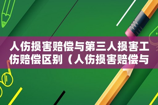 人傷損害賠償與第三人損害工傷賠償區(qū)別（人傷損害賠償與第三人損害工傷）