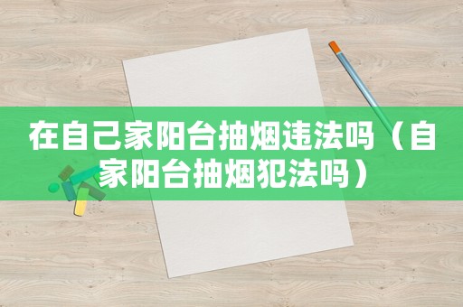 在自己家陽臺(tái)抽煙違法嗎（自家陽臺(tái)抽煙犯法嗎）