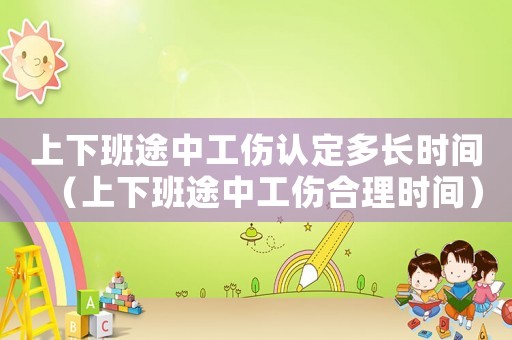 上下班途中工傷認(rèn)定多長(zhǎng)時(shí)間（上下班途中工傷合理時(shí)間）