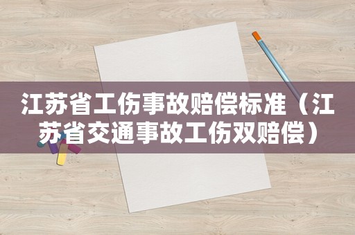 江蘇省工傷事故賠償標(biāo)準(zhǔn)（江蘇省交通事故工傷雙賠償）