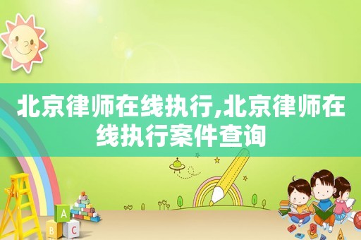 北京律師在線執(zhí)行,北京律師在線執(zhí)行案件查詢