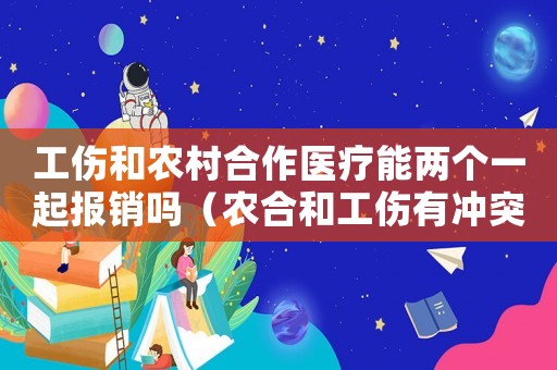 工傷和農(nóng)村合作醫(yī)療能兩個(gè)一起報(bào)銷嗎（農(nóng)合和工傷有沖突嗎）