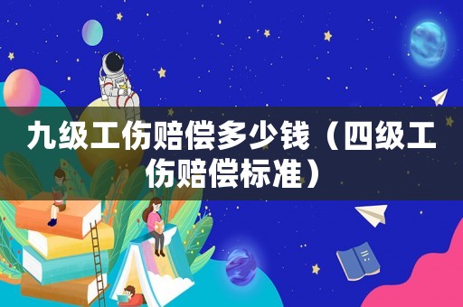 九級工傷賠償多少錢（四級工傷賠償標(biāo)準(zhǔn)）