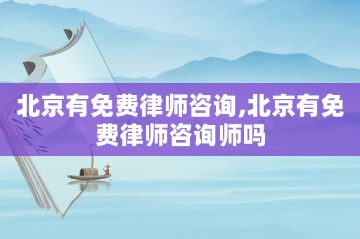 北京有免費(fèi)律師咨詢,北京有免費(fèi)律師咨詢師嗎