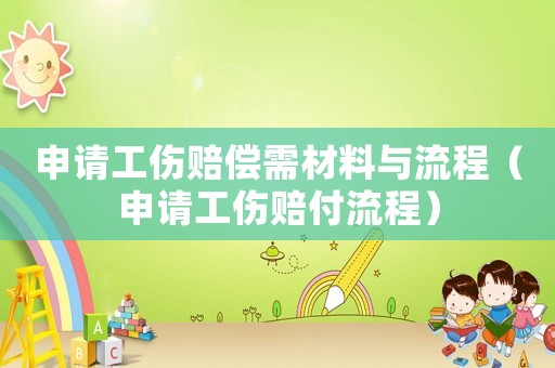 申請工傷賠償需材料與流程（申請工傷賠付流程）