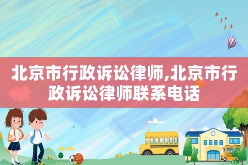 北京市行政訴訟律師,北京市行政訴訟律師聯(lián)系電話