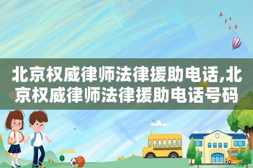 北京權(quán)威律師法律援助電話,北京權(quán)威律師法律援助電話號碼