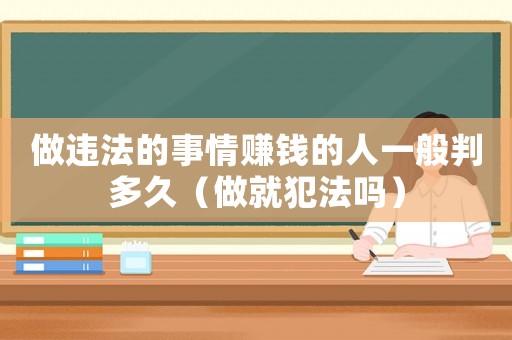 做違法的事情賺錢的人一般判多久（做就犯法嗎）