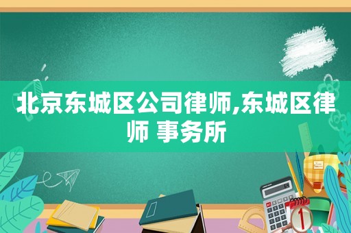 北京東城區(qū)公司律師,東城區(qū)律師 事務(wù)所