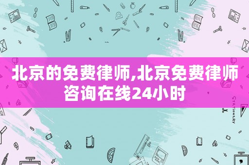 北京的免費律師,北京免費律師咨詢在線24小時